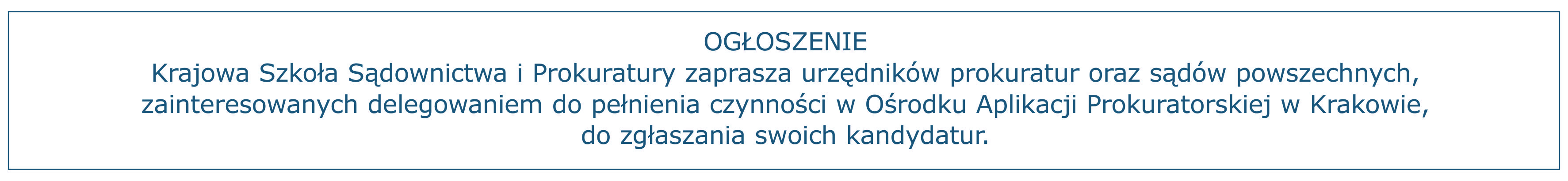 OGŁOSZENIE Krajowa Szkoła Sądownictwa i Prokuratury zaprasza urzędników prokuratur oraz sądów powszechnych, zainteresowanych delegowaniem do pełnienia czynności w Ośrodku Aplikacji Prokuratorskiej w Krakowie, do zgłaszania swoich kandydatur.