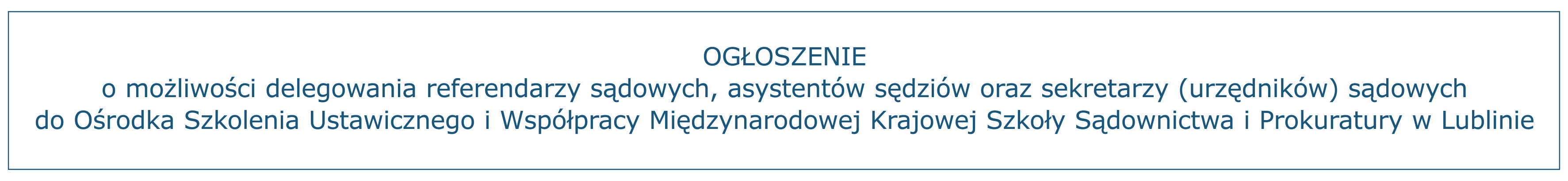 OGŁOSZENIE o możliwości delegowania referendarzy sądowych, asystentów sędziów oraz sekretarzy (urzędników) sądowych do Ośrodka Szkolenia Ustawicznego i Współpracy Międzynarodowej Krajowej Szkoły Sądownictwa i Prokuratury w Lublinie